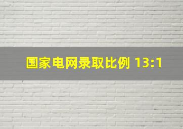 国家电网录取比例 13:1